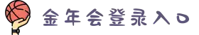 金年会|jinnian|金年会(欢迎您)